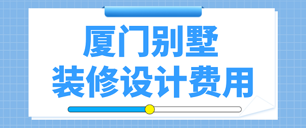 廈門(mén)別墅裝修設(shè)計(jì)費(fèi)用