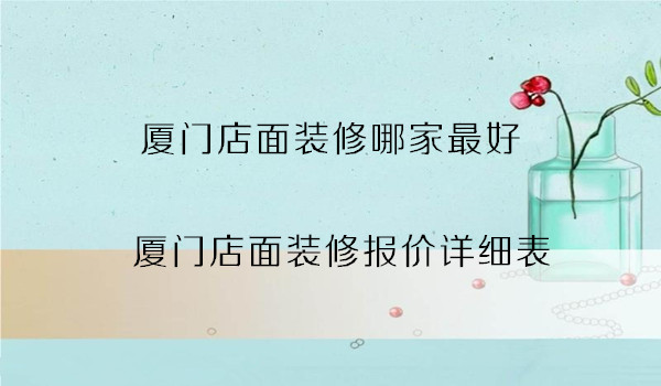 廈門(mén)裝修公司報(bào)價(jià)明細(xì)表_廈門(mén)裝修報(bào)價(jià)單_廈門(mén)裝修預(yù)算